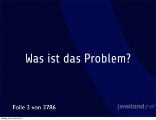 Was ist das Problem?


            Folie 3 von 3786
Montag, 28. Februar 2011
 
