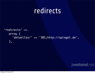 redirects

     'redirects' =>.
        array (
           'aktuelles/' => '301;http://spiegel.de',
        ),




Montag, 28. Februar 2011
 