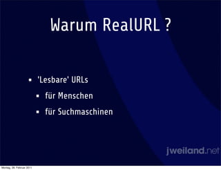 Warum RealURL ?

                    •      'Lesbare' URLs
                           •   für Menschen
                           •   für Suchmaschinen




Montag, 28. Februar 2011
 