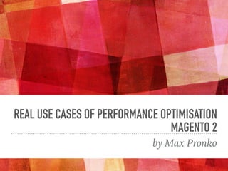 REAL USE CASES OF PERFORMANCE OPTIMISATION
MAGENTO 2
by Max Pronko
 