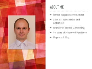 ABOUT ME
➤ former Magento core member
➤ CTO at TheIrishStore and
GiftsDirect
➤ Founder of Pronko Consulting
➤ 7+ years of Magento Experience
➤ Magento 2 Blog
 