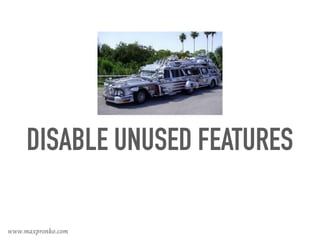 DISABLE UNUSED FEATURES
www.maxpronko.com
 