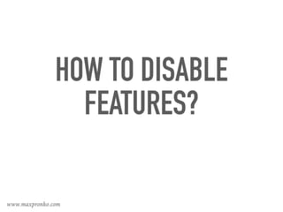 HOW TO DISABLE
FEATURES?
www.maxpronko.com
 