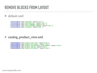 REMOVE BLOCKS FROM LAYOUT
➤ default.xml
 
<referenceBlock name="copyright" remove="true" /> 
<referenceBlock name="store_switcher" remove="true" /> 
<referenceBlock name="store_language" remove="true" /> 
<referenceBlock name="store.settings.language" remove="true" /> 
<referenceBlock name="translate" remove="true" />
➤ catalog_product_view.xml
 
<referenceBlock name="product.price.tier" remove="true"/> 
<referenceBlock name="product.info.upsell" remove="true"/> 
<referenceBlock name="product.info.extrahint.qtyincrements" remove="true"/> 
<referenceBlock name="product.tooltip" remove="true"/> 
<referenceBlock name="product.info.mailto" remove="true"/>
www.maxpronko.com
 