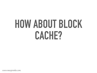 HOW ABOUT BLOCK
CACHE?
www.maxpronko.com
 