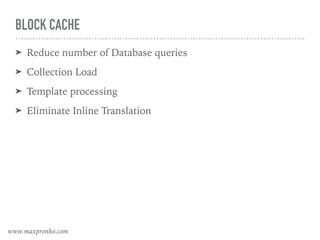 BLOCK CACHE
➤ Reduce number of Database queries
➤ Collection Load
➤ Template processing
➤ Eliminate Inline Translation
www.maxpronko.com
 