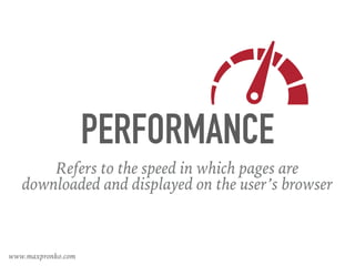 PERFORMANCE
Refers to the speed in which pages are
downloaded and displayed on the user’s browser
www.maxpronko.com
 