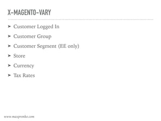 X-MAGENTO-VARY
➤ Customer Logged In
➤ Customer Group
➤ Customer Segment (EE only)
➤ Store
➤ Currency
➤ Tax Rates
www.maxpronko.com
 