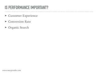 IS PERFORMANCE IMPORTANT?
➤ Customer Experience
➤ Conversion Rate
➤ Organic Search
www.maxpronko.com
 