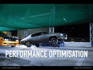 PERFORMANCE OPTIMISATION
www.maxpronko.com Image: Fast and Furious
 