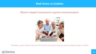 17
Real Users vs Cookies
Много людей пользуются одним компьютером
Пример: целая семья (много real Users) пользуется одним компьютером (один cookie)
 