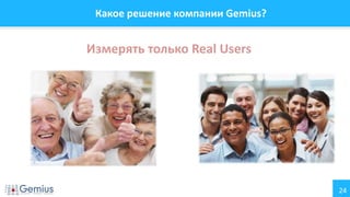 24
Какое решение компании Gemius?
Измерять только Real Users
 