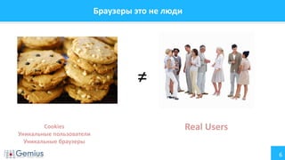 6
Браузеры это не люди
≠
Cookies
Уникальные пользователи
Уникальные браузеры
Real Users
 