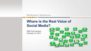 Where is the Real Value of
Social Media?
SMS Club session
February 10, 2011
 