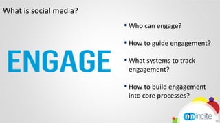 What is social media?
                        ▪ Who can engage?
                        ▪ How to guide engagement?
       ...