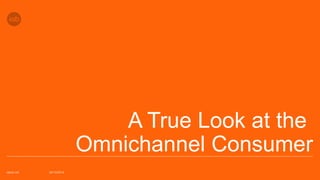 A True Look at the 
Omnichannel Consumer 
iabuk.net 03/11/2014 
 