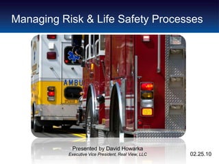 Managing Risk & Life Safety Processes




            Presented by David Howarka
           Executive Vice President, Real View, LLC   02.25.10
 