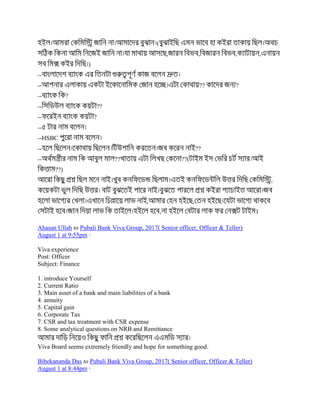 (
, , , ,
)
--
-- ?? ?
-- ?
-- ??
-- ?
--
--HSBC
-- ??
-- ?? ??(
??)
,
, ,
, ।
Ahasan Ullah to Pubali Bank Viva Group, 2017( Senior officer, Officer & Teller)
August 1 at 9:55pm ·
Viva experience
Post: Officer
Subject: Finance
1. introduce Yourself
2. Current Ratio
3. Main asset of a bank and main liabilities of a bank
4. annuity
5. Capital gain
6. Corporate Tax
7. CSR and tax treatment with CSR expense
8. Some analytical questions on NRB and Remittance
Viva Board seems extremely friendly and hope for something good.
Bibekananda Das to Pubali Bank Viva Group, 2017( Senior officer, Officer & Teller)
August 1 at 8:44pm ·
 