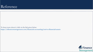 Reference
To know more about it, click on the link given below:
https://efinancemanagement.com/financial-accounting/real-vs-financial-assets
 