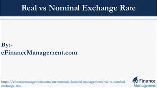 By:-
eFinanceManagement.com
https://efinancemanagement.com/international-financial-management/real-vs-nominal-
exchange-rate
Real vs Nominal Exchange Rate
 