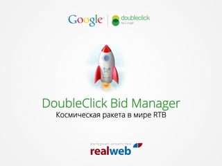 DoubleClick Bid Manager
Космическая ракета в мире RTB

 