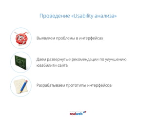 Проведение «Usability анализа»
Выявляем проблемы в интерфейсах
Даем развернутые рекомендации по улучшению
юзабилити сайта
Разрабатываем прототипы интерфейсов
 