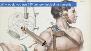 Why would you use 19th century medical instruments…
 