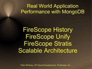 Real World Application
Performance with MongoDB


 FireScope History
  FireScope Unify
 FireScope Stratis
Scalable Architecture

Pete Whitney, VP Cloud Development, FireScope, Inc.
 