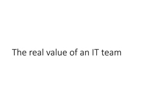 The real value of an IT team
 