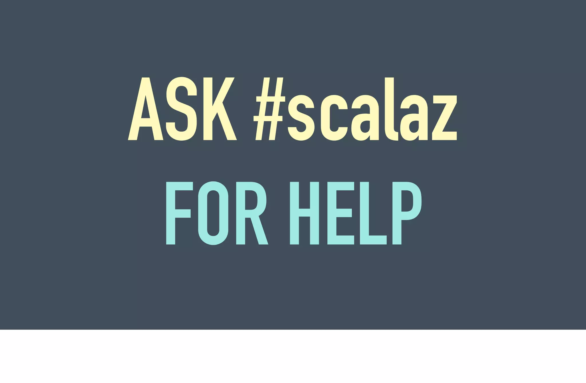 ASK #scalaz
 FOR HELP
 