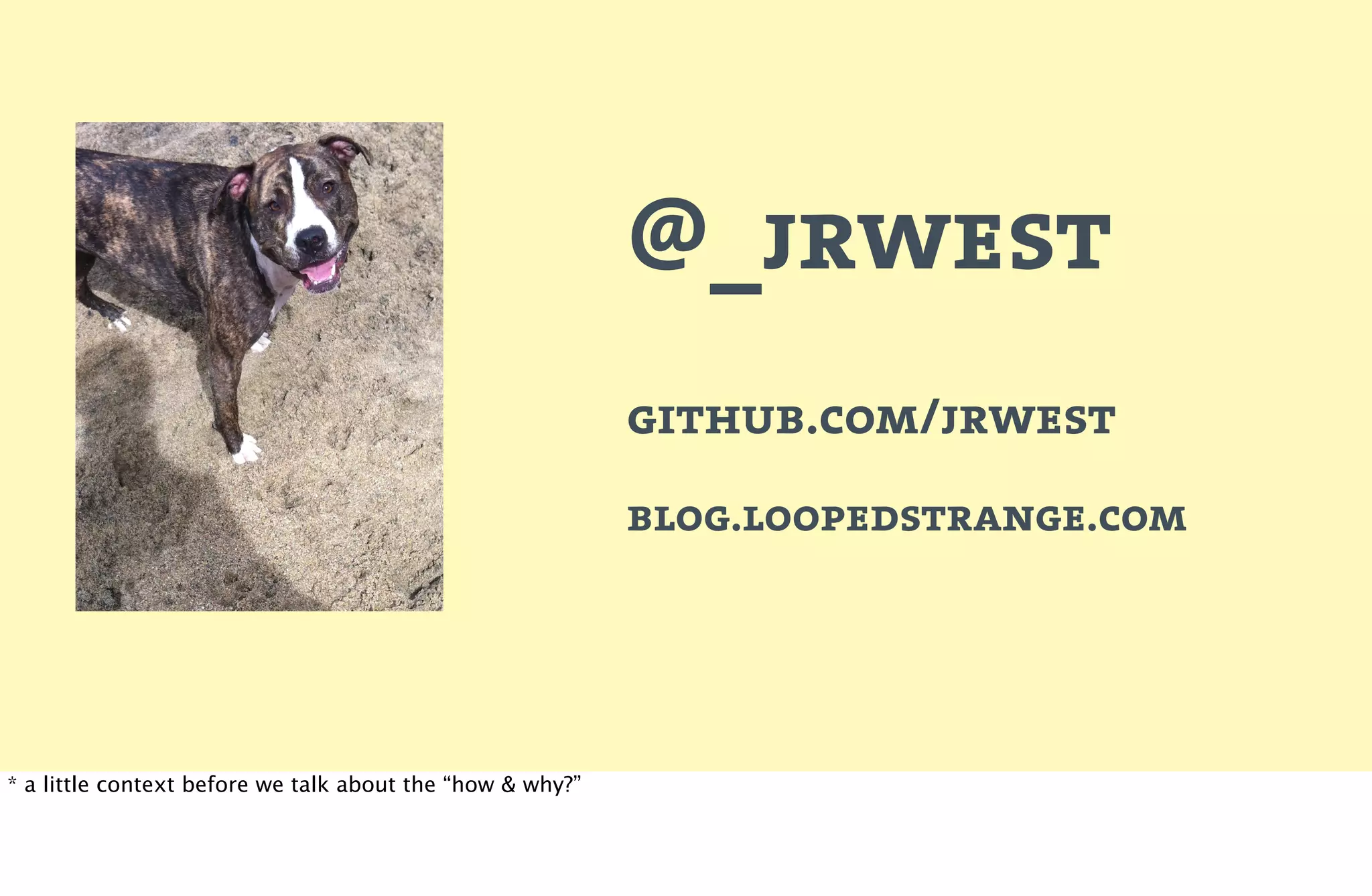 @_jrwest
                                                           github.com/jrwest
                                                           blog.loopedstrange.com




* a little context before we talk about the “how & why?”
 