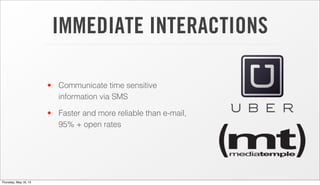 IMMEDIATE INTERACTIONS
• Communicate time sensitive
information via SMS
• Faster and more reliable than e-mail,
95% + open rates
Thursday, May 16, 13
 