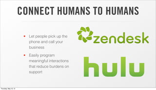 CONNECT HUMANS TO HUMANS
• Let people pick up the
phone and call your
business
• Easily program
meaningful interactions
that reduce burdens on
support
Thursday, May 16, 13
 