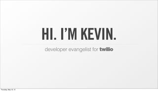 HI. I’M KEVIN.
developer evangelist for twilio
Thursday, May 16, 13
 