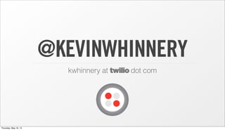 @KEVINWHINNERY
kwhinnery at twilio dot com
Thursday, May 16, 13
 