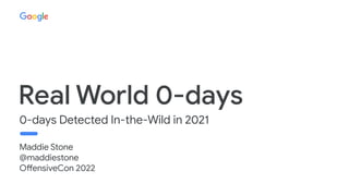 0-days Detected In-the-Wild in 2021
Real World 0-days
Maddie Stone
@maddiestone
OffensiveCon 2022
 
