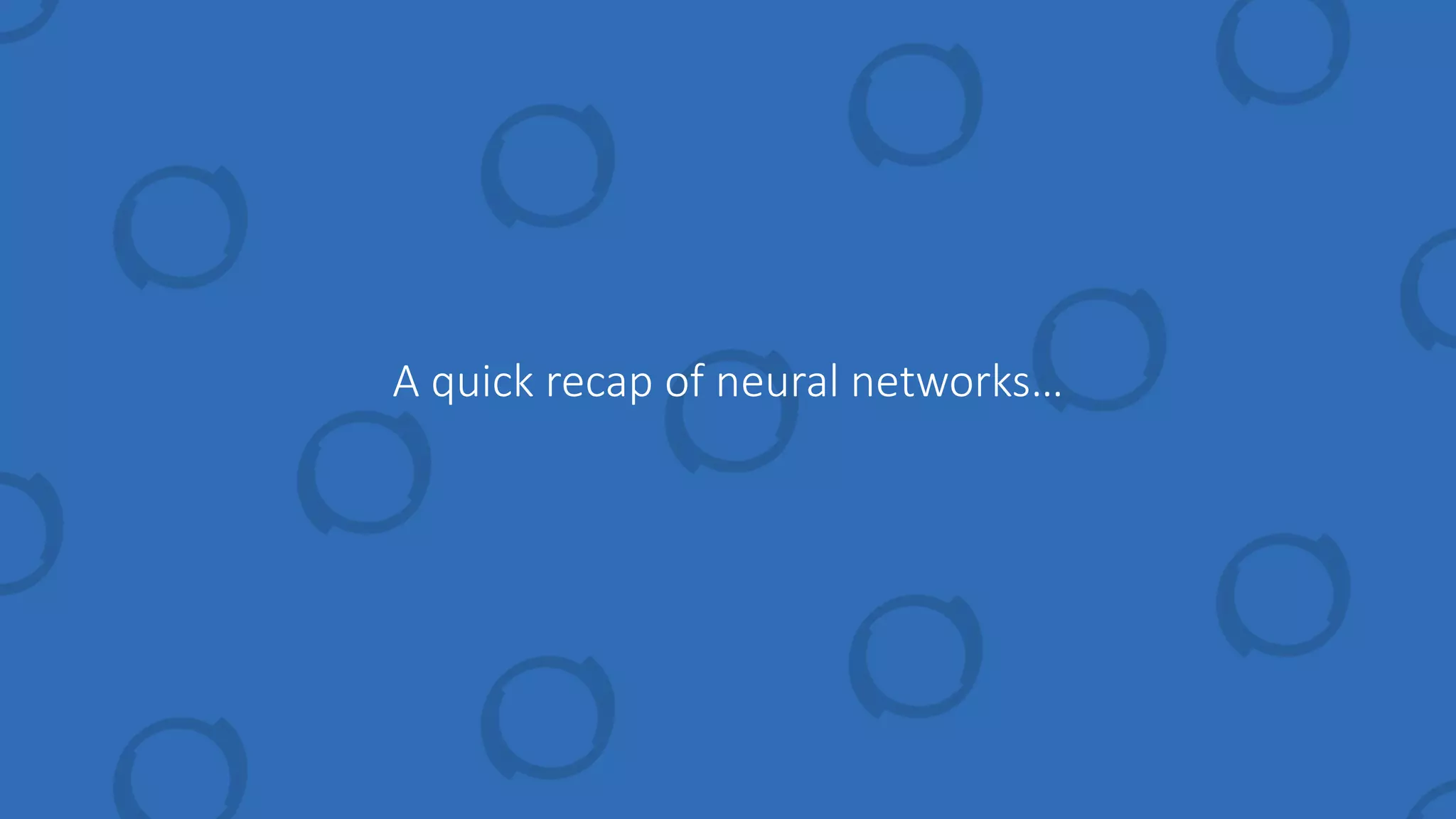 A quick recap of neural networks…
 