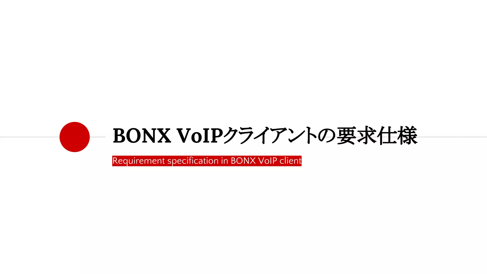Requirement specification in BONX VoIP client
BONX VoIPクライアントの要求仕様
 