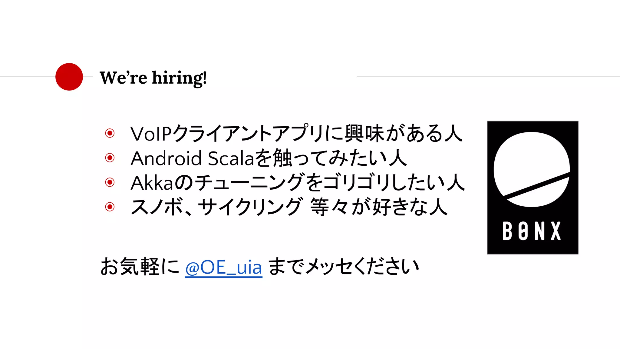 We’re hiring!
◉ VoIPクライアントアプリに興味がある人
◉ Android Scalaを触ってみたい人
◉ Akkaのチューニングをゴリゴリしたい人
◉ スノボ、サイクリング 等々が好きな人
お気軽に @OE_uia までメッセください
 