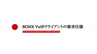 Requirement specification in BONX VoIP client
BONX VoIPクライアントの要求仕様
 