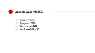 Android Akkaの注意点
◉ Akka version
◉ Proguard設定
◉ Dispatcherの罠
◉ Mailboxのサイズ
 