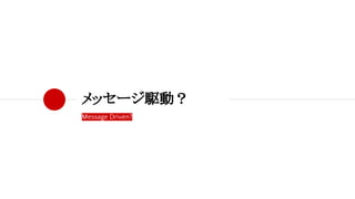 Message Driven?
メッセージ駆動？
 