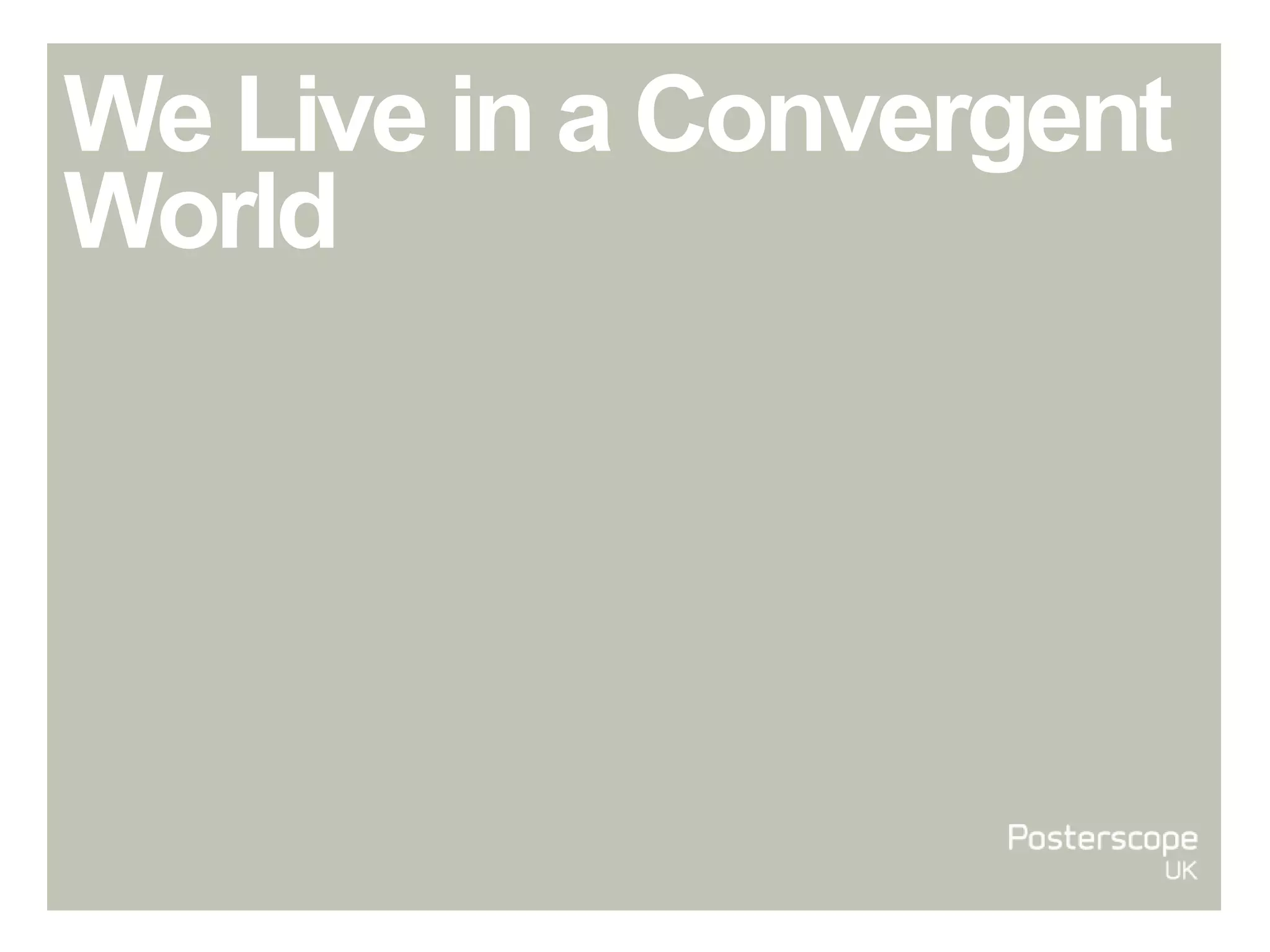 We Live in a Convergent
World
 