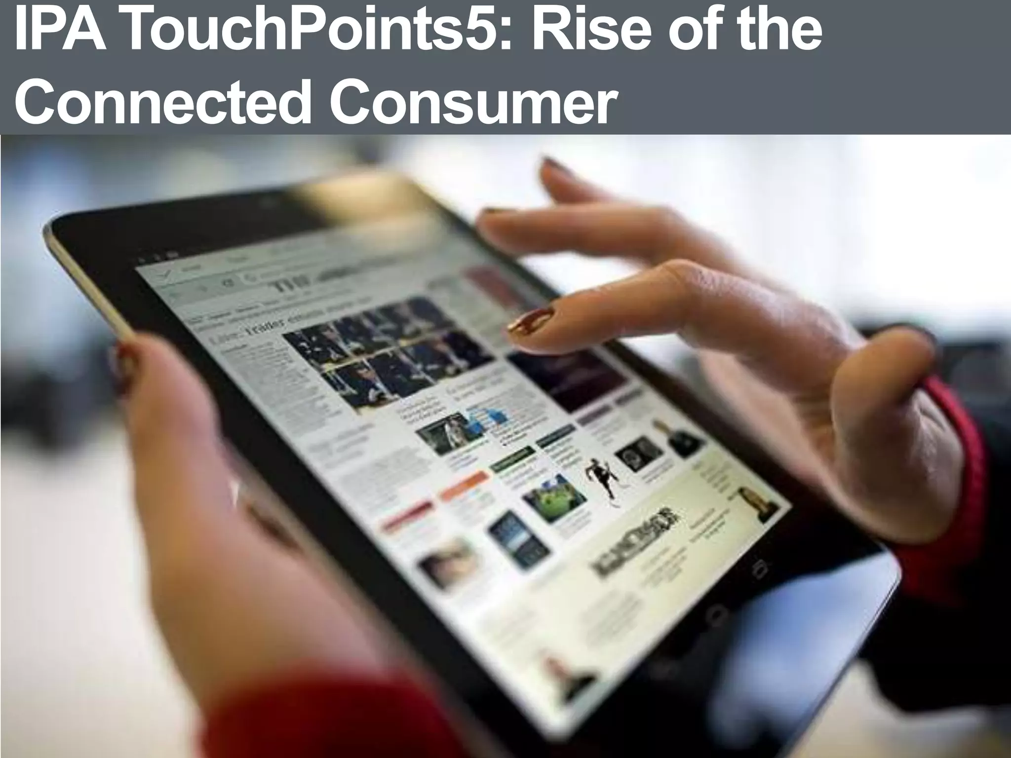 IPA TouchPoints5: Rise of the
Connected Consumer
 