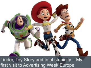 4/2/2015
Tinder, Toy Story and total stupidity – My
first visit to Advertising Week Europe
 