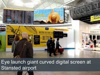 4/2/2015
Eye launch giant curved digital screen at
Stansted airport
 