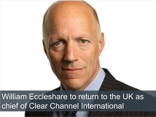 4/2/2015
William Eccleshare to return to the UK as
chief of Clear Channel International
 