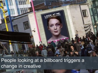 4/2/2015
People looking at a billboard triggers a
change in creative
 