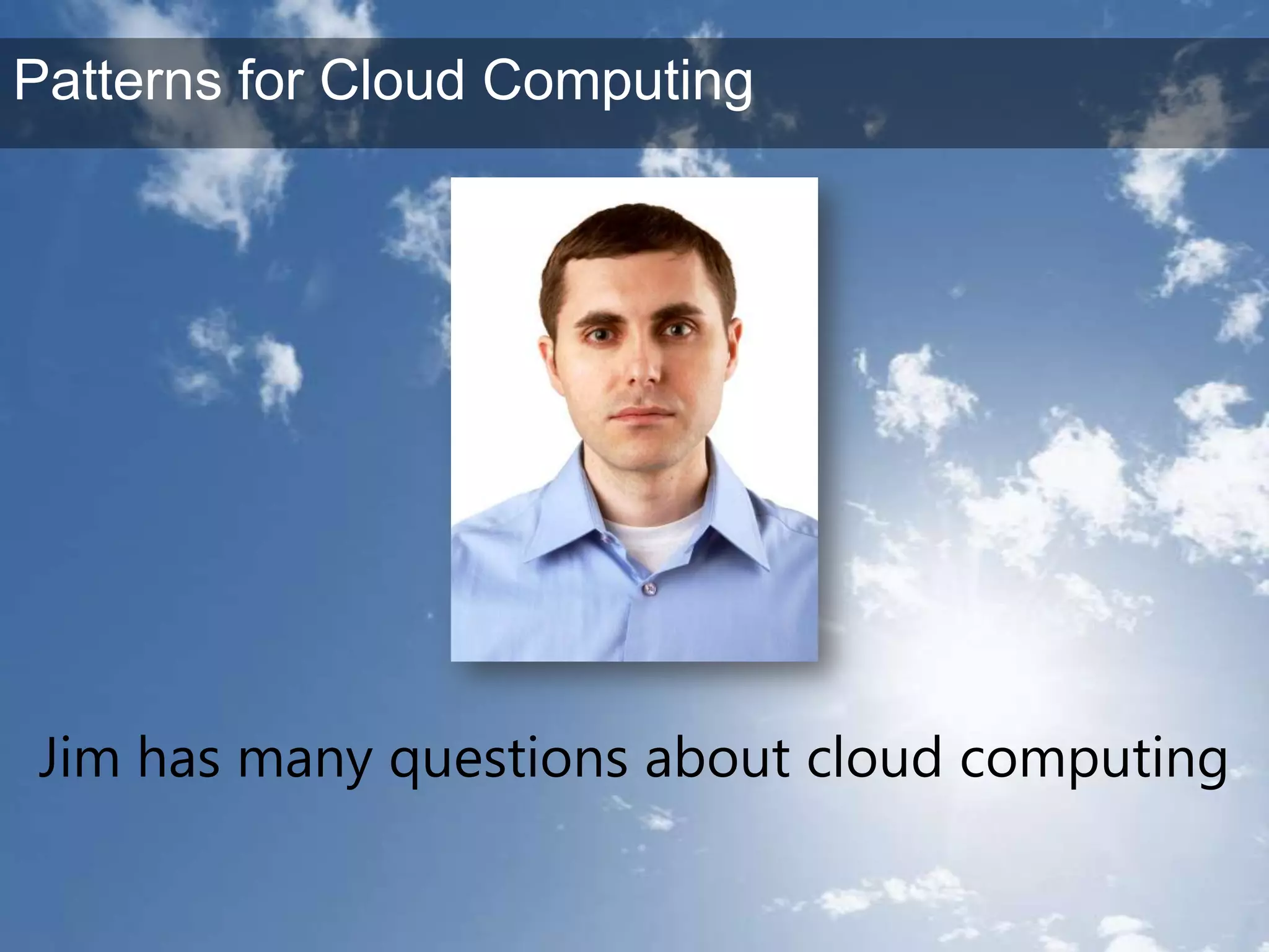 Jim has many questions about cloud computingPatterns for Cloud Computing