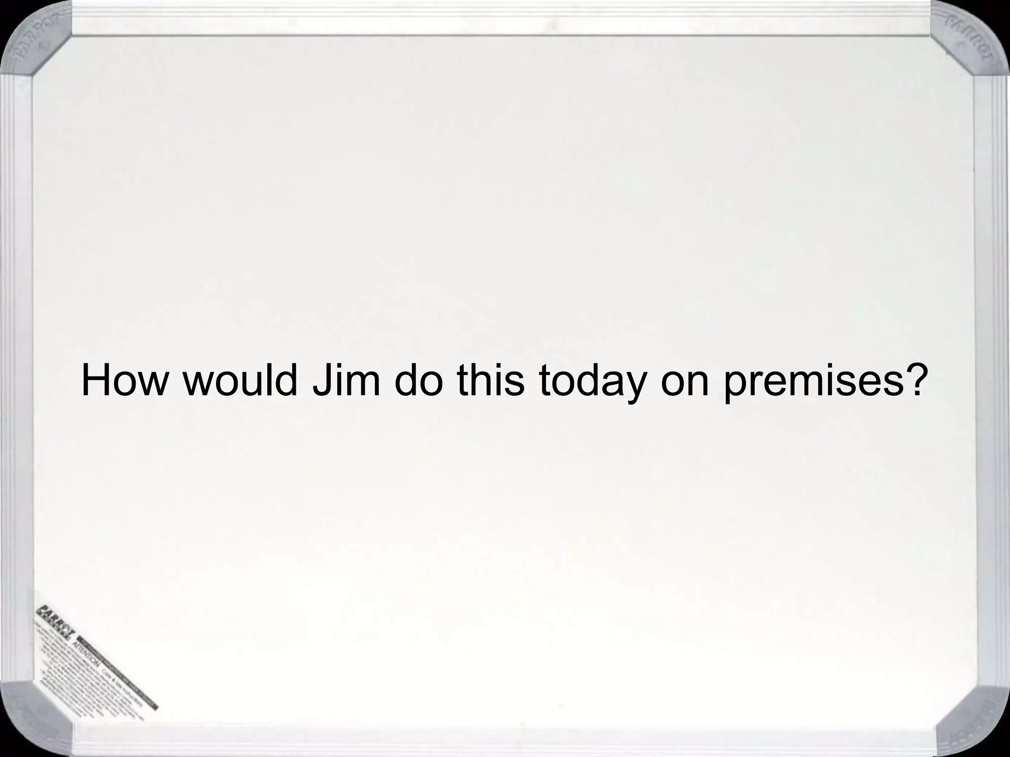 How would Jim do this today on premises?
